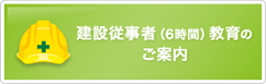 建設工事に従事する労働者に対する安全衛生教育(6時間教育)のご案内