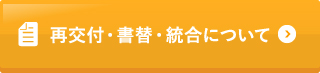 再交付・書替・統合について