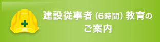 建設工事に従事する労働者に対する安全衛生教育(6時間教育)のご案内